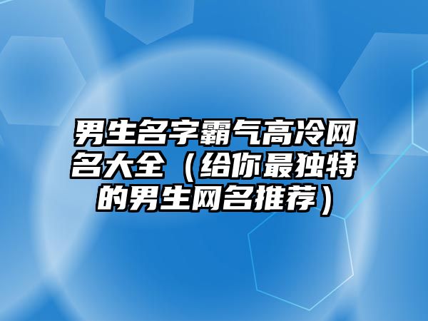 男生名字霸气高冷网名大全（给你最独特的男生网名推荐）