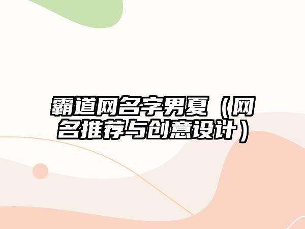 霸道网名字男夏（网名推荐与创意设计）