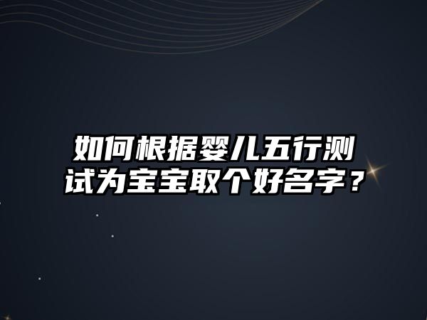 如何根据婴儿五行测试为宝宝取个好名字？