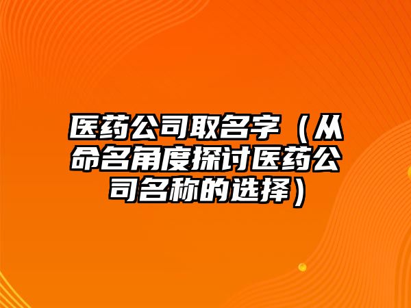 医药公司取名字（从命名角度探讨医药公司名称的选择）