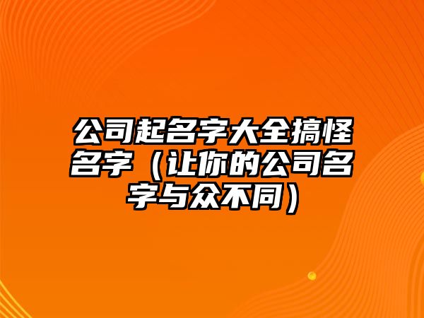 公司起名字大全搞怪名字（让你的公司名字与众不同）