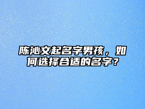 陈沁文起名字男孩，如何选择合适的名字？