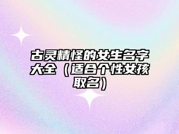 古灵精怪的女生名字大全（适合个性女孩取名）