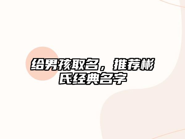 给男孩取名，推荐彬氏经典名字