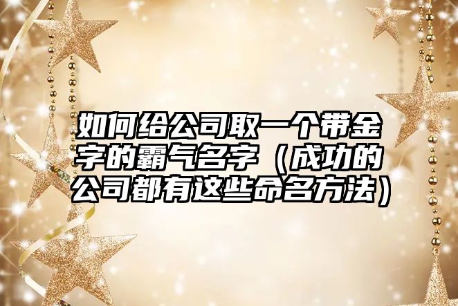 如何给公司取一个带金字的霸气名字（成功的公司都有这些命名方法）