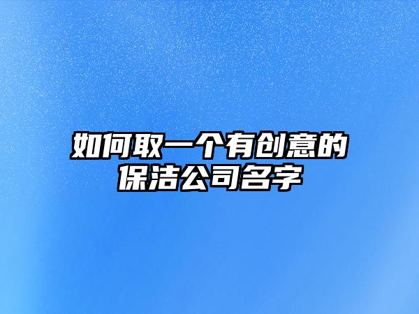 如何取一个有创意的保洁公司名字