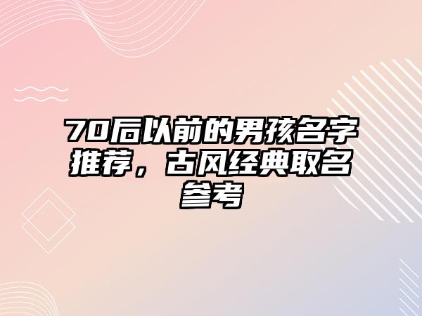 70后以前的男孩名字推荐，古风经典取名参考