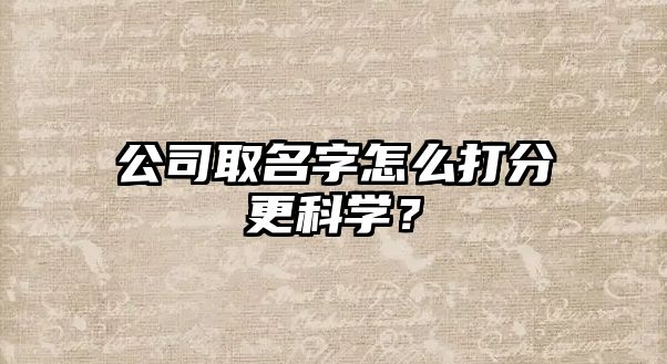 公司取名字怎么打分更科学？