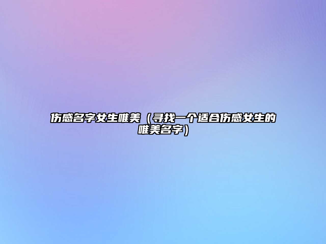 伤感名字女生唯美（寻找一个适合伤感女生的唯美名字）