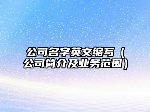 公司名字英文缩写（公司简介及业务范围）