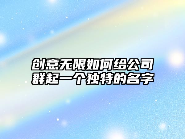 创意无限如何给公司群起一个独特的名字