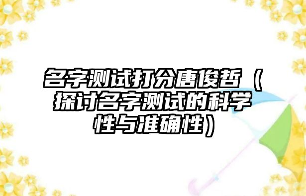 名字测试打分唐俊哲（探讨名字测试的科学性与准确性）