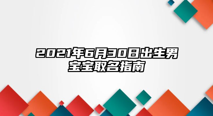 2021年6月30日出生男宝宝取名指南