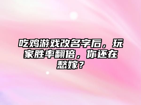 吃鸡游戏改名字后，玩家胜率翻倍，你还在愁嫁？