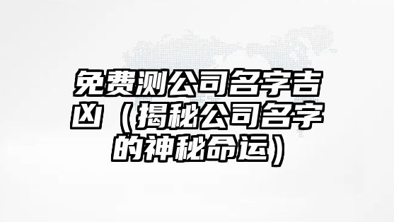 免费测公司名字吉凶（揭秘公司名字的神秘命运）