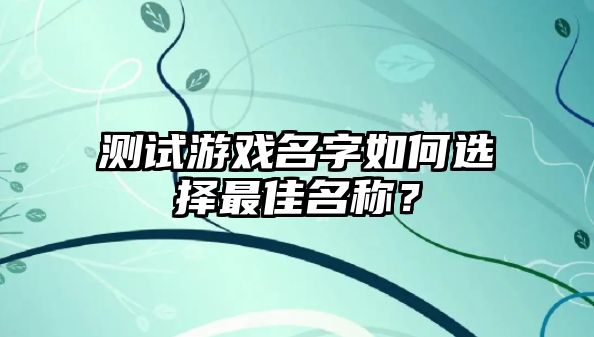 测试游戏名字如何选择最佳名称？