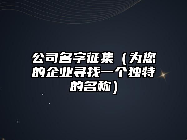 公司名字征集（为您的企业寻找一个独特的名称）