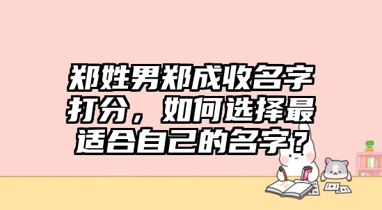 郑姓男郑成收名字打分，如何选择最适合自己的名字？