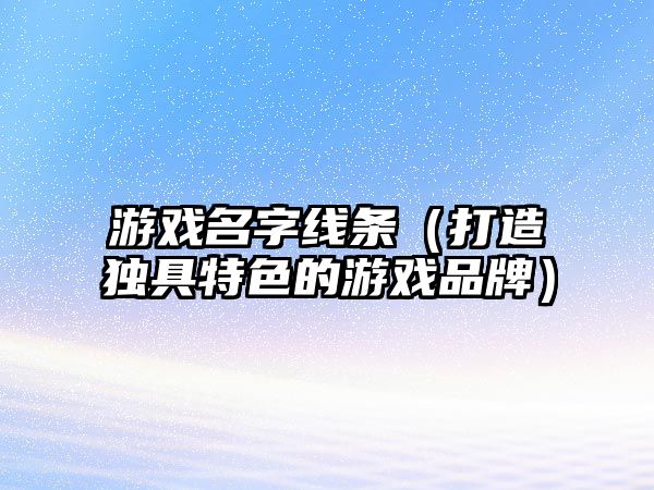 游戏名字线条（打造独具特色的游戏品牌）