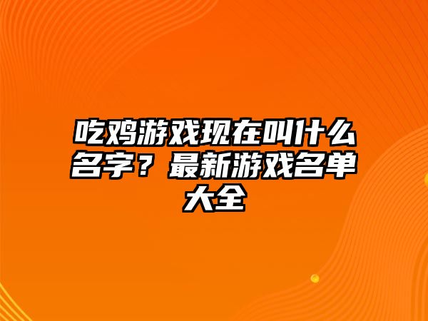 吃鸡游戏现在叫什么名字？最新游戏名单大全