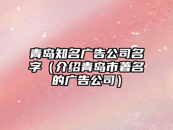 青岛知名广告公司名字（介绍青岛市著名的广告公司）