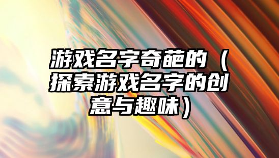 游戏名字奇葩的（探索游戏名字的创意与趣味）