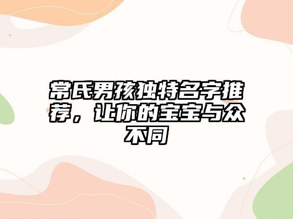 常氏男孩独特名字推荐，让你的宝宝与众不同