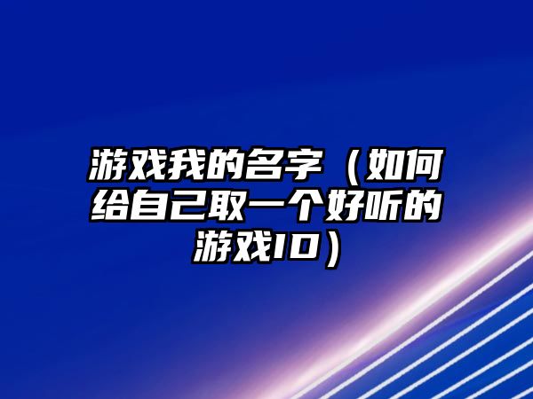 游戏我的名字（如何给自己取一个好听的游戏ID）