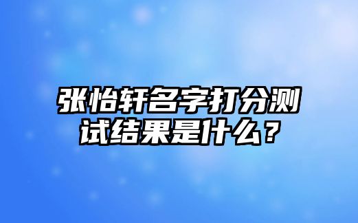张怡轩名字打分测试结果是什么？