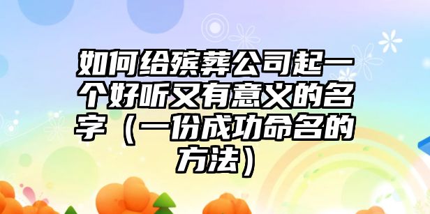 如何给殡葬公司起一个好听又有意义的名字（一份成功命名的方法）