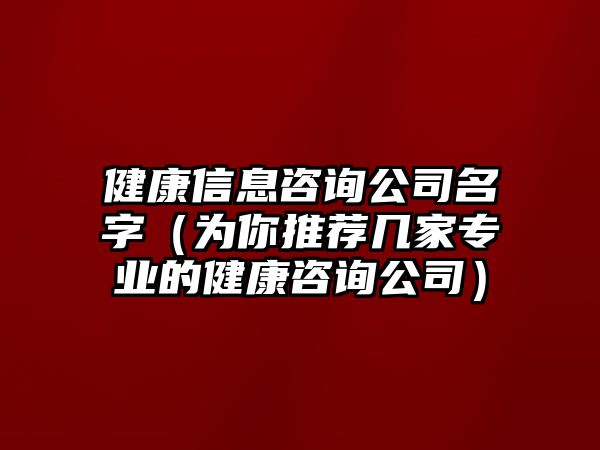 健康信息咨询公司名字（为你推荐几家专业的健康咨询公司）