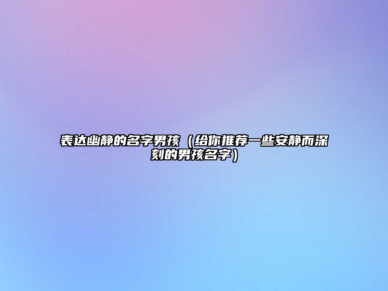 表达幽静的名字男孩（给你推荐一些安静而深刻的男孩名字）