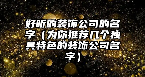 好听的装饰公司的名字（为你推荐几个独具特色的装饰公司名字）