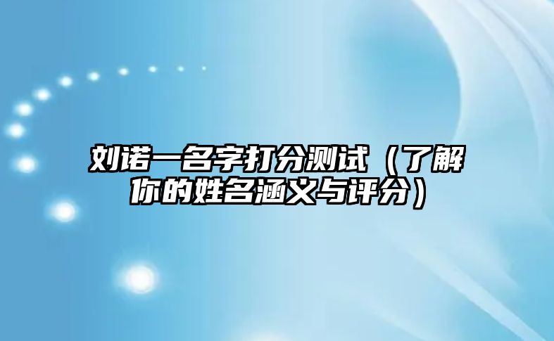 刘诺一名字打分测试（了解你的姓名涵义与评分）