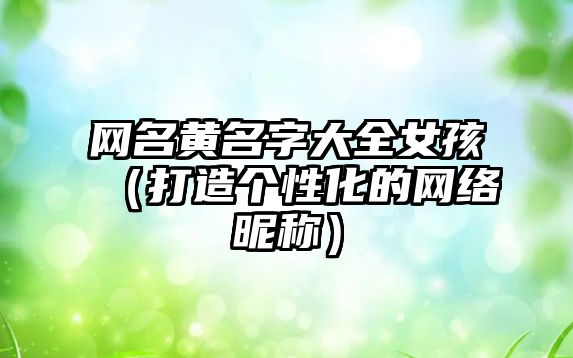 网名黄名字大全女孩（打造个性化的网络昵称）