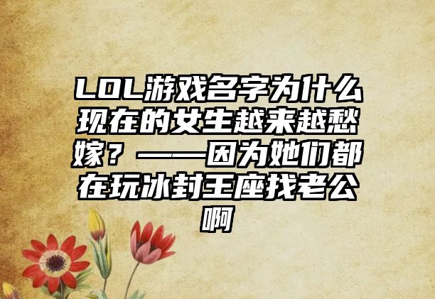 LOL游戏名字为什么现在的女生越来越愁嫁？——因为她们都在玩冰封王座找老公啊