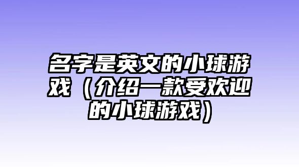 名字是英文的小球游戏（介绍一款受欢迎的小球游戏）