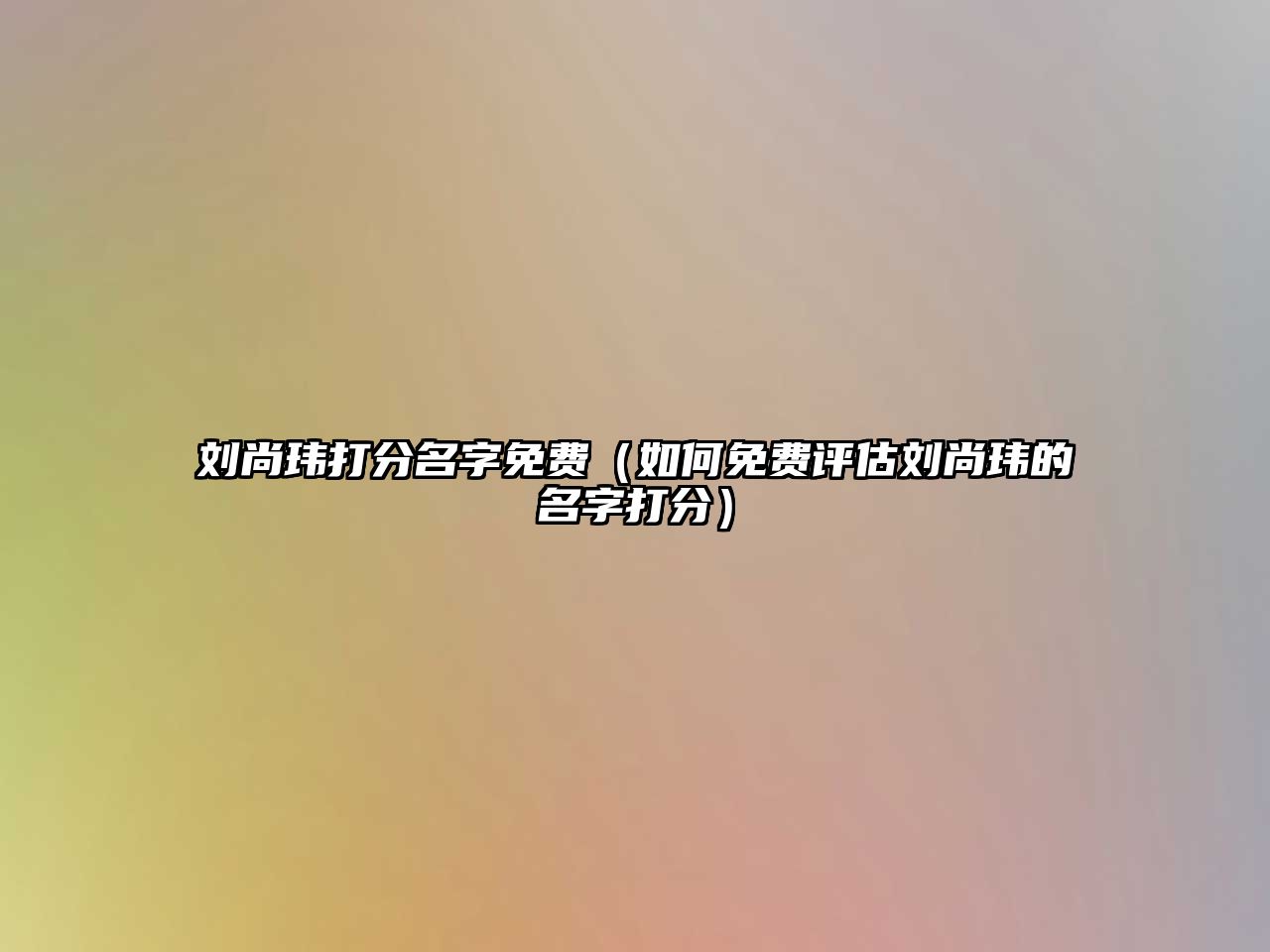 刘尚玮打分名字免费（如何免费评估刘尚玮的名字打分）