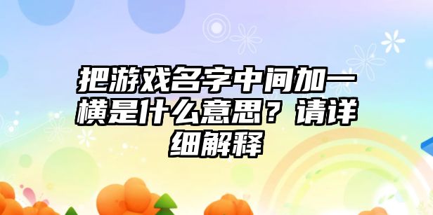 把游戏名字中间加一横是什么意思？请详细解释