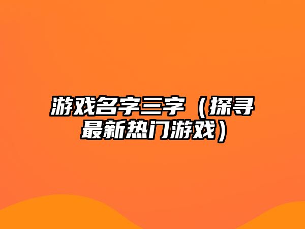 游戏名字三字（探寻最新热门游戏）