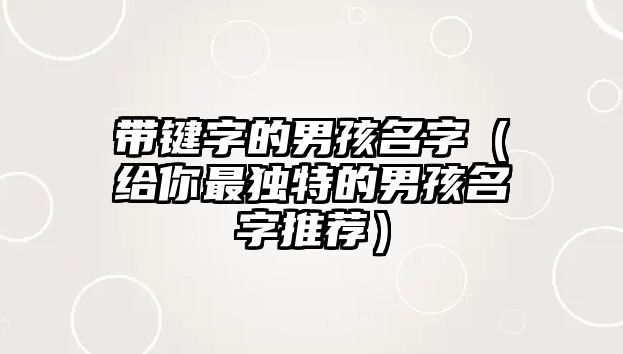 带键字的男孩名字（给你最独特的男孩名字推荐）