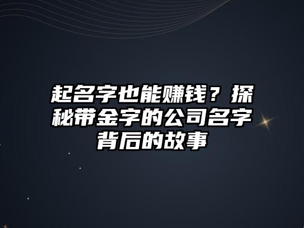 起名字也能赚钱？探秘带金字的公司名字背后的故事