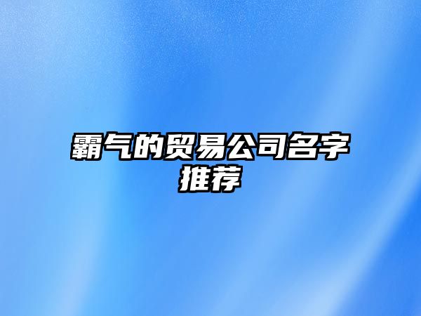 霸气的贸易公司名字推荐