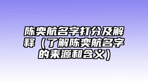 陈奕航名字打分及解释（了解陈奕航名字的来源和含义）