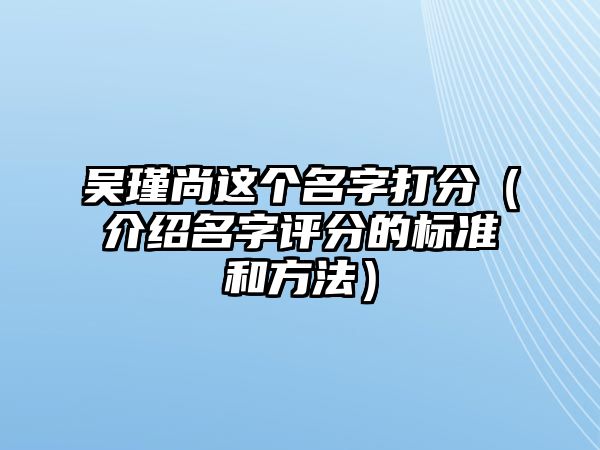 吴瑾尚这个名字打分（介绍名字评分的标准和方法）