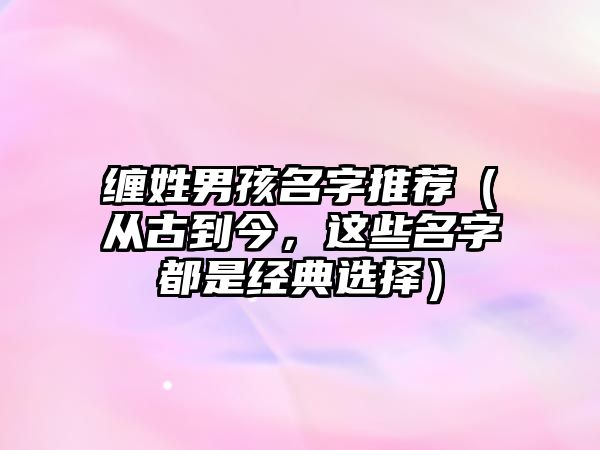 缠姓男孩名字推荐（从古到今，这些名字都是经典选择）