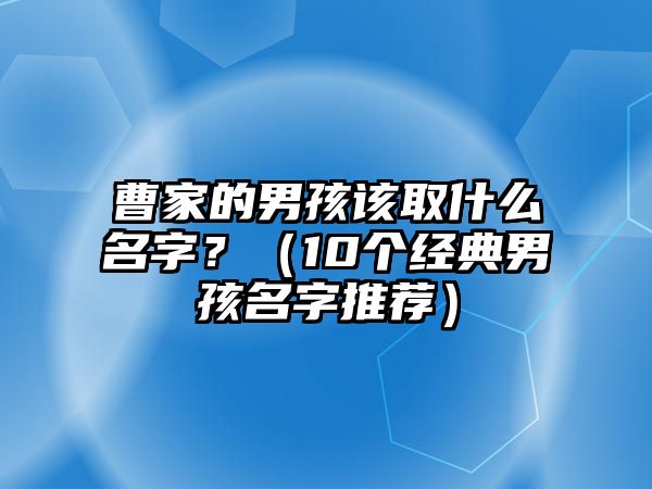 曹家的男孩该取什么名字？（10个经典男孩名字推荐）