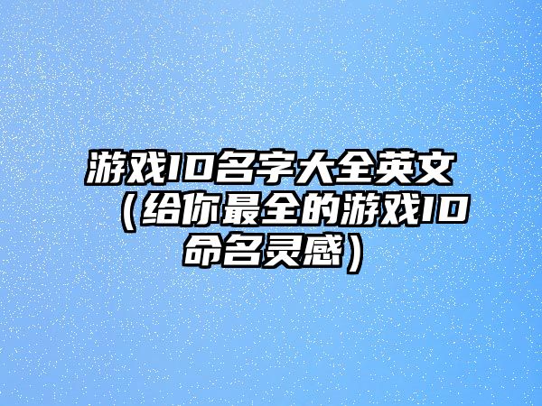 游戏ID名字大全英文（给你最全的游戏ID命名灵感）