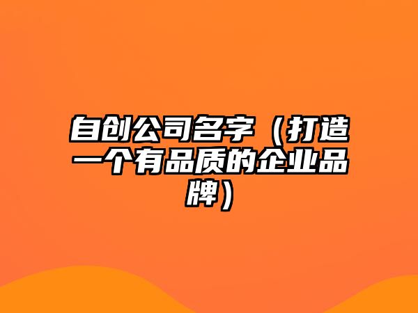 自创公司名字（打造一个有品质的企业品牌）