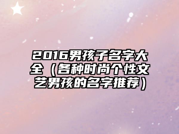 2016男孩子名字大全（各种时尚个性文艺男孩的名字推荐）